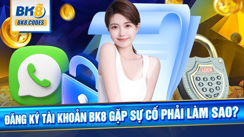 BK8 40 Đăng ký BK8 gặp sự cố phải làm sao?