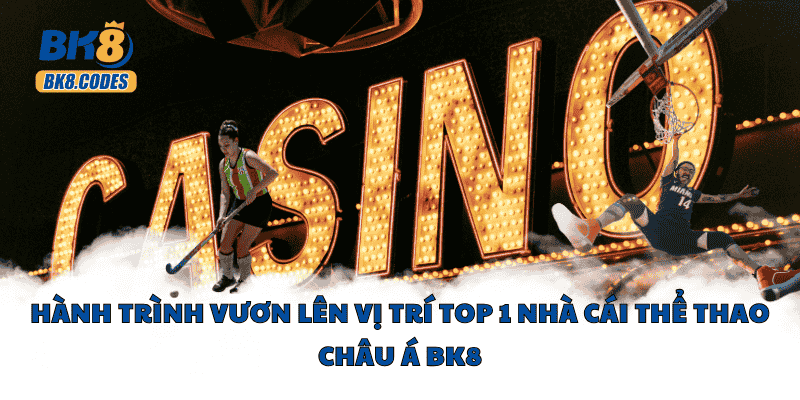 BK8 35 Hành trình vươn lên vị trí top 1 nhà cái thể thao Châu Á BK8