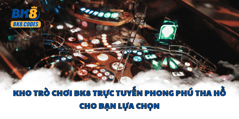 BK8 37 Kho trò chơi BK8 trực tuyến phong phú tha hồ cho bạn lựa chọn