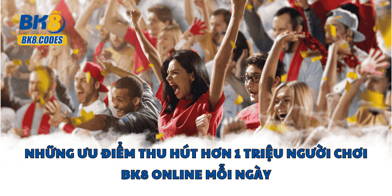 BK8 36 Những ưu điểm thu hút hơn 1 triệu người chơi BK8 online mỗi ngày